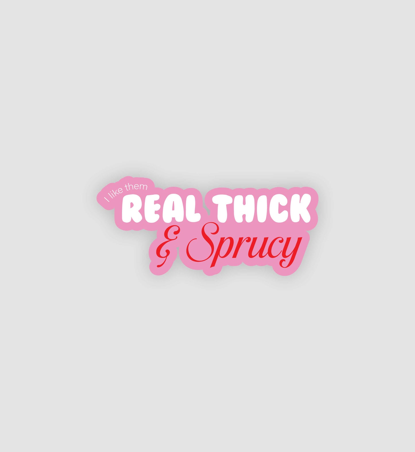Pink I Like Them Real Thick & Sprucy Sticker